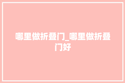 哪里做折叠门_哪里做折叠门好 铝合金门