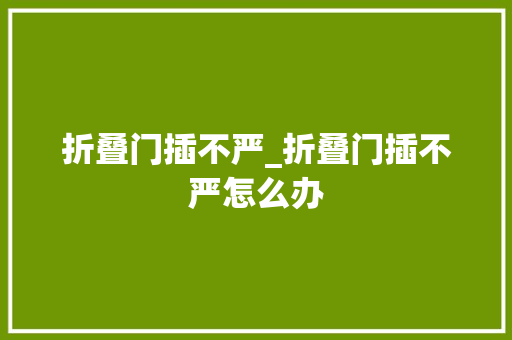 折叠门插不严_折叠门插不严怎么办