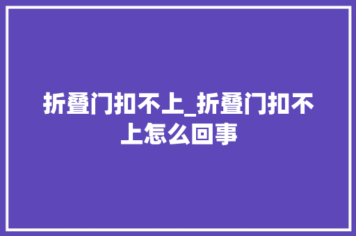 折叠门扣不上_折叠门扣不上怎么回事