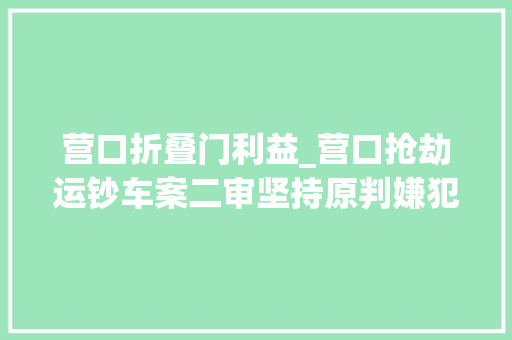 营口折叠门利益_营口抢劫运钞车案二审坚持原判嫌犯获刑十五年 折叠门