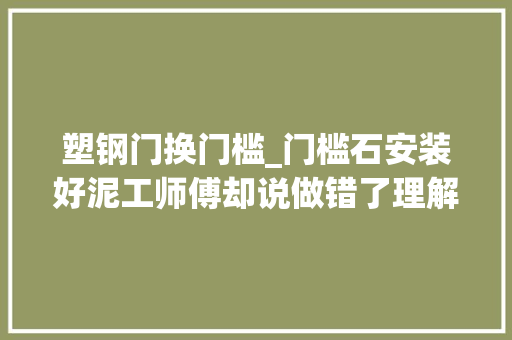 塑钢门换门槛_门槛石安装好泥工师傅却说做错了理解后才知道他更专业