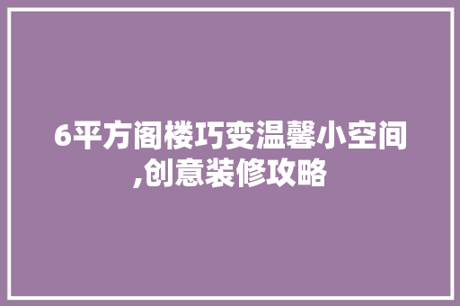 6平方阁楼巧变温馨小空间,创意装修攻略