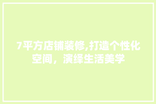 7平方店铺装修,打造个性化空间，演绎生活美学