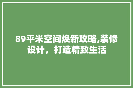 89平米空间焕新攻略,装修设计，打造精致生活