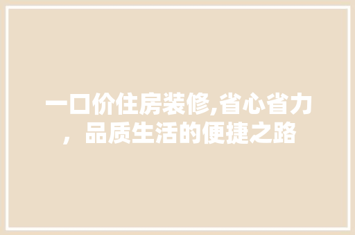 一口价住房装修,省心省力，品质生活的便捷之路