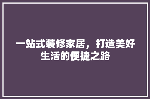 一站式装修家居，打造美好生活的便捷之路 复合门