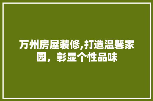 万州房屋装修,打造温馨家园，彰显个性品味