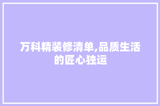 万科精装修清单,品质生活的匠心独运