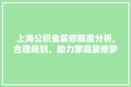 上海公积金装修额度分析,合理规划，助力家庭装修梦想成真