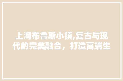上海布鲁斯小镇,复古与现代的完美融合，打造高端生活新地标