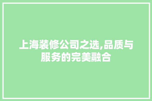 上海装修公司之选,品质与服务的完美融合