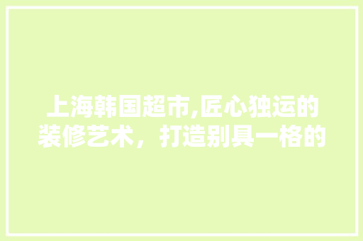 上海韩国超市,匠心独运的装修艺术，打造别具一格的购物体验 玻璃门