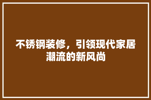 不锈钢装修，引领现代家居潮流的新风尚
