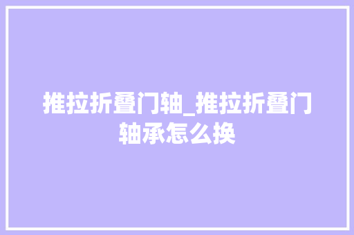 推拉折叠门轴_推拉折叠门轴承怎么换