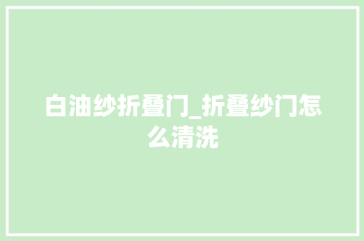 白油纱折叠门_折叠纱门怎么清洗