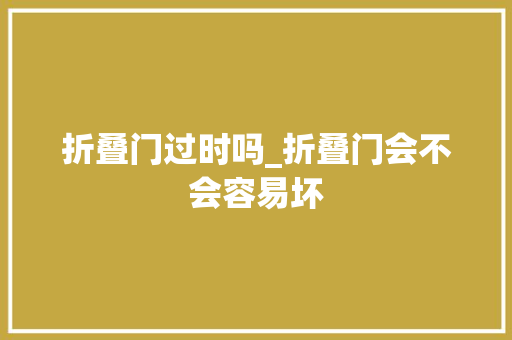 折叠门过时吗_折叠门会不会容易坏