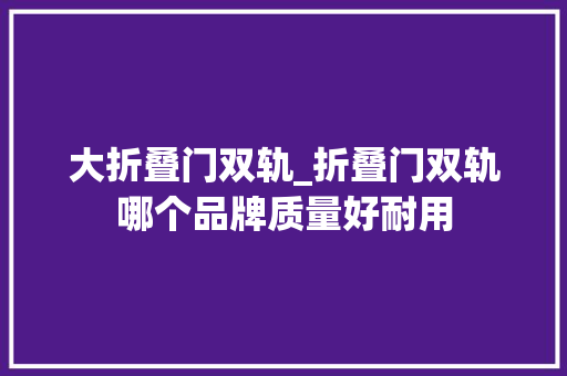 大折叠门双轨_折叠门双轨哪个品牌质量好耐用