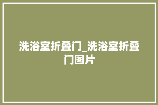 洗浴室折叠门_洗浴室折叠门图片