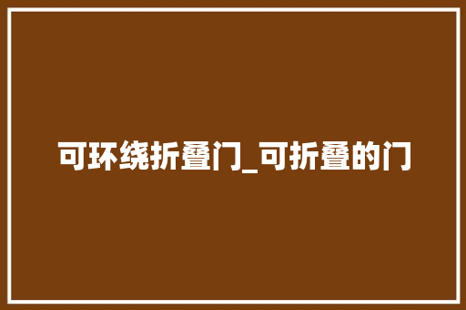 可环绕折叠门_可折叠的门