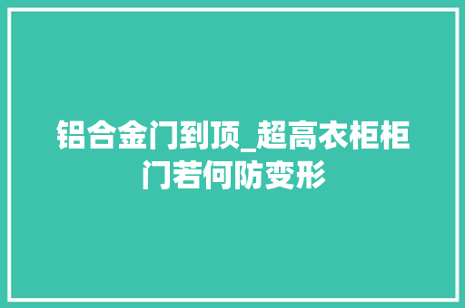 铝合金门到顶_超高衣柜柜门若何防变形