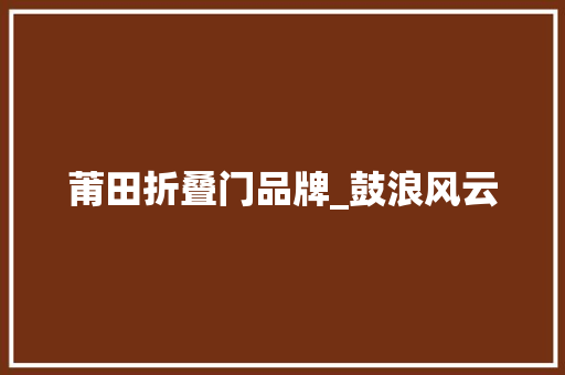 莆田折叠门品牌_鼓浪风云