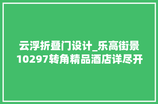 云浮折叠门设计_乐高街景10297转角精品酒店详尽开箱评测 折叠门