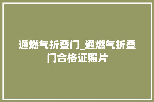 通燃气折叠门_通燃气折叠门合格证照片