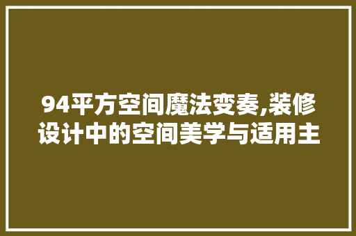 94平方空间魔法变奏,装修设计中的空间美学与适用主义