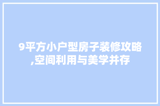 9平方小户型房子装修攻略,空间利用与美学并存