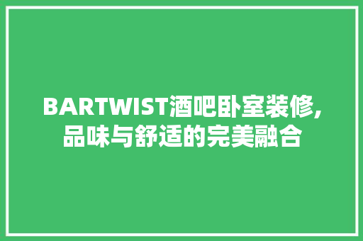 BARTWIST酒吧卧室装修,品味与舒适的完美融合