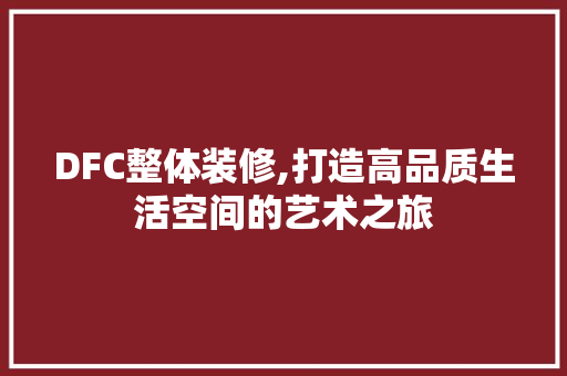 DFC整体装修,打造高品质生活空间的艺术之旅