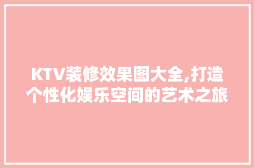 KTV装修效果图大全,打造个性化娱乐空间的艺术之旅