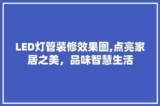 LED灯管装修效果图,点亮家居之美，品味智慧生活