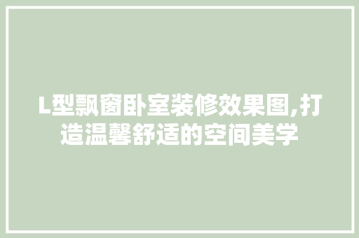 L型飘窗卧室装修效果图,打造温馨舒适的空间美学