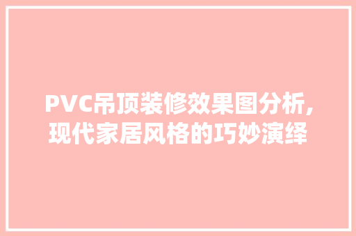 PVC吊顶装修效果图分析,现代家居风格的巧妙演绎