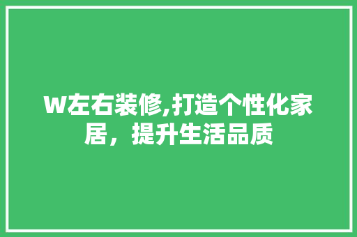 W左右装修,打造个性化家居，提升生活品质