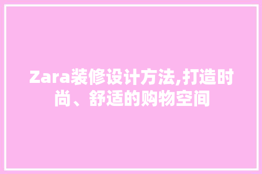 Zara装修设计方法,打造时尚、舒适的购物空间