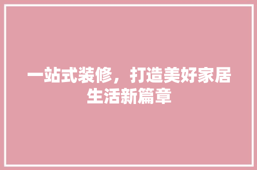 一站式装修，打造美好家居生活新篇章