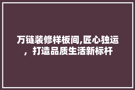 万链装修样板间,匠心独运，打造品质生活新标杆