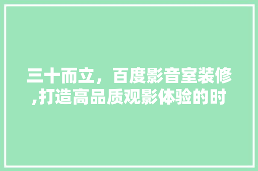 三十而立，百度影音室装修,打造高品质观影体验的时尚空间