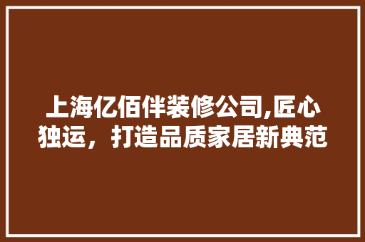 上海亿佰伴装修公司,匠心独运，打造品质家居新典范