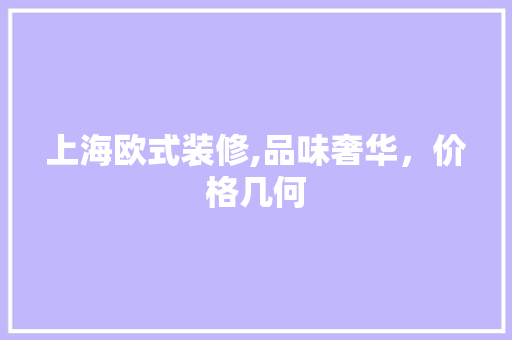上海欧式装修,品味奢华，价格几何