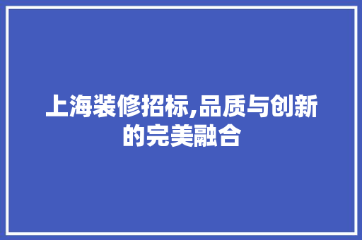 上海装修招标,品质与创新的完美融合