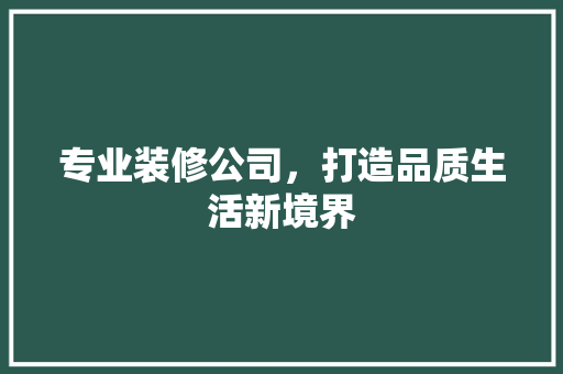 专业装修公司，打造品质生活新境界