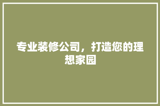 专业装修公司，打造您的理想家园