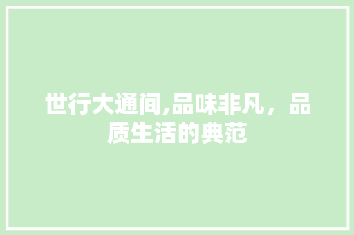 世行大通间,品味非凡，品质生活的典范