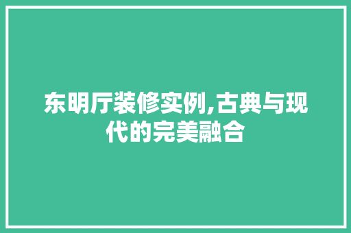 东明厅装修实例,古典与现代的完美融合