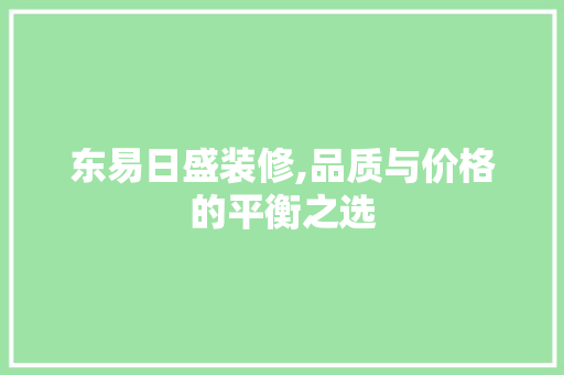 东易日盛装修,品质与价格的平衡之选