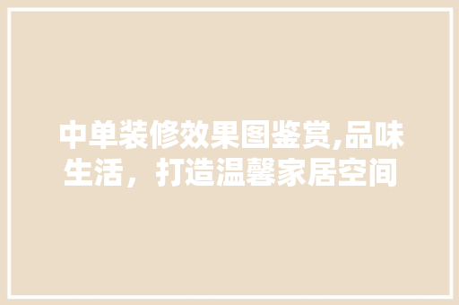 中单装修效果图鉴赏,品味生活，打造温馨家居空间