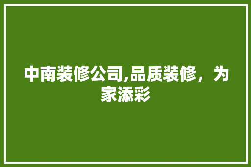 中南装修公司,品质装修，为家添彩